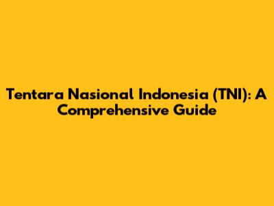 Tentara Nasional Indonesia (TNI): A Comprehensive Guide