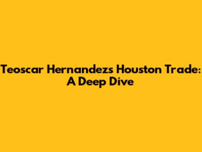 Teoscar Hernandez's Houston Trade: A Deep Dive