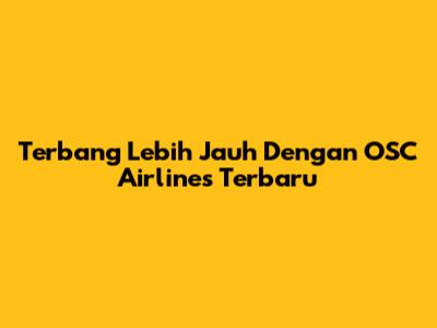 Terbang Lebih Jauh Dengan OSC Airlines Terbaru