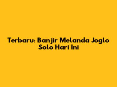 Terbaru: Banjir Melanda Joglo Solo Hari Ini