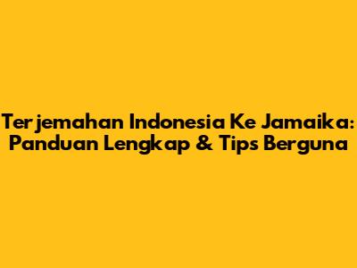 Terjemahan Indonesia Ke Jamaika: Panduan Lengkap & Tips Berguna