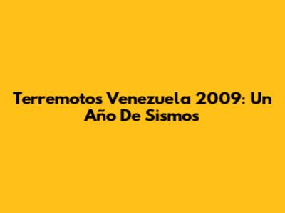 Terremotos Venezuela 2009: Un Año De Sismos