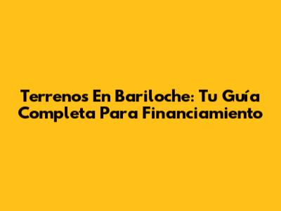 Terrenos En Bariloche: Tu Guía Completa Para Financiamiento