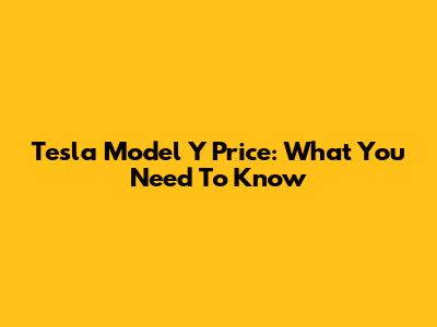 Tesla Model Y Price: What You Need To Know