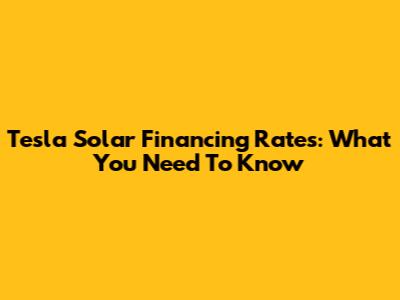 Tesla Solar Financing Rates: What You Need To Know