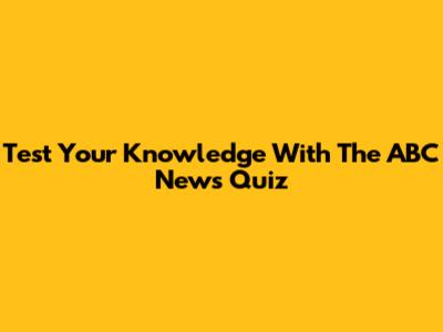 Test Your Knowledge With The ABC News Quiz
