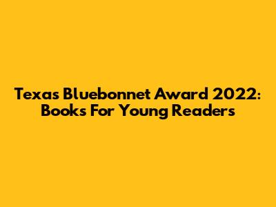 Texas Bluebonnet Award 2022: Books For Young Readers