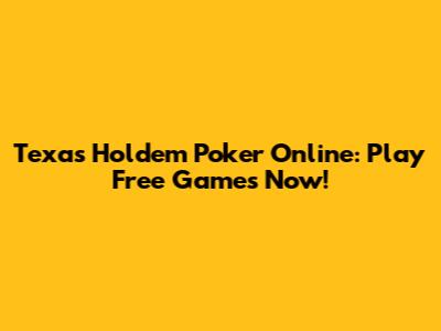 Texas Holdem Poker Online: Play Free Games Now!