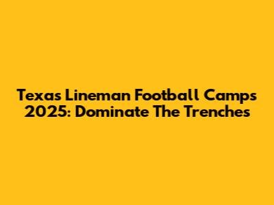 Texas Lineman Football Camps 2025: Dominate The Trenches