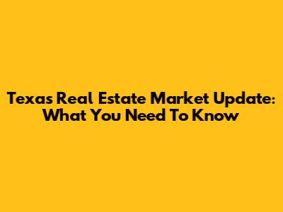 Texas Real Estate Market Update: What You Need To Know