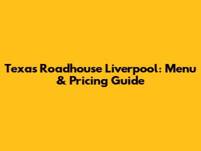 Texas Roadhouse Liverpool: Menu & Pricing Guide