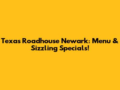 Texas Roadhouse Newark: Menu & Sizzling Specials!