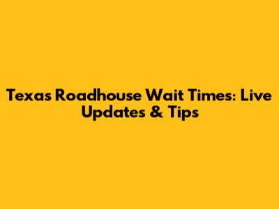 Texas Roadhouse Wait Times: Live Updates & Tips
