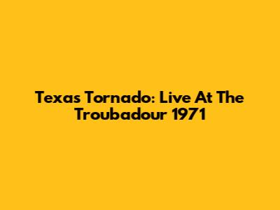 Texas Tornado: Live At The Troubadour 1971