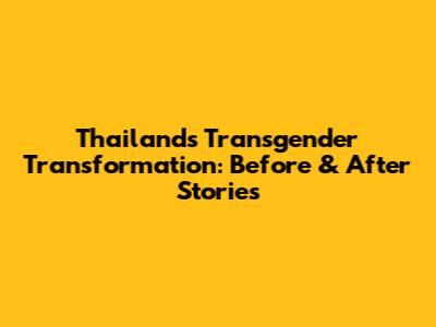 Thailand's Transgender Transformation: Before & After Stories