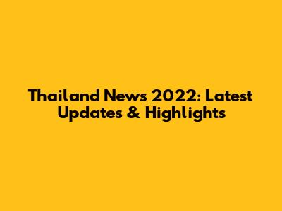 Thailand News 2022: Latest Updates & Highlights
