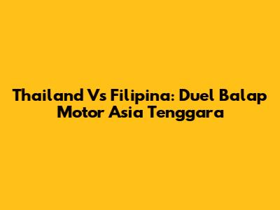 Thailand Vs Filipina: Duel Balap Motor Asia Tenggara
