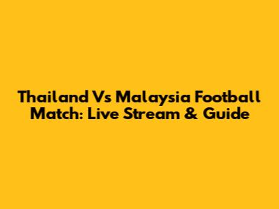 Thailand Vs Malaysia Football Match: Live Stream & Guide