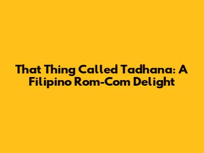 That Thing Called Tadhana: A Filipino Rom-Com Delight