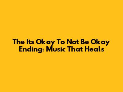 The "It's Okay To Not Be Okay" Ending: Music That Heals