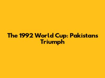 The 1992 World Cup: Pakistan's Triumph