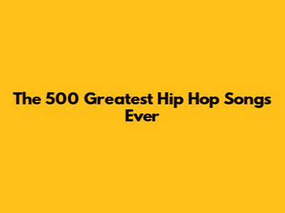 The 500 Greatest Hip Hop Songs Ever