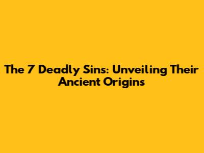 The 7 Deadly Sins: Unveiling Their Ancient Origins