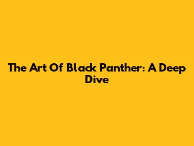 The Art Of Black Panther: A Deep Dive