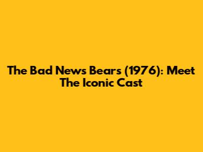 The Bad News Bears (1976): Meet The Iconic Cast