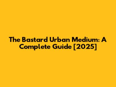 The Bastard Urban Medium: A Complete Guide [2025]