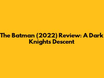 The Batman (2022) Review: A Dark Knight's Descent