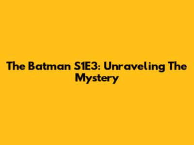 The Batman S1E3: Unraveling The Mystery