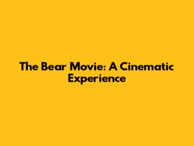The Bear Movie: A Cinematic Experience