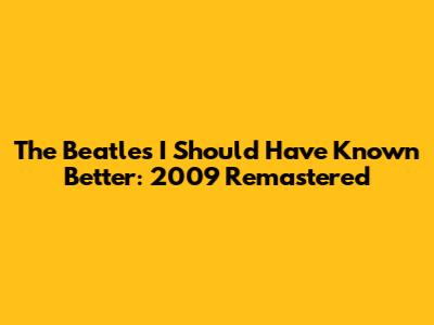The Beatles' 'I Should Have Known Better': 2009 Remastered