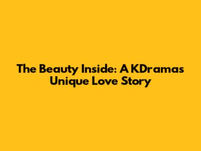 The Beauty Inside: A KDrama's Unique Love Story
