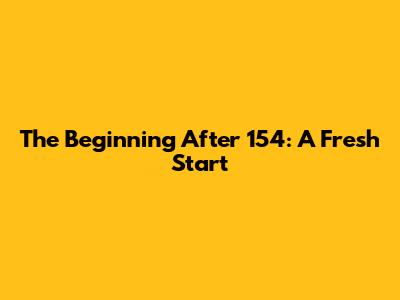 The Beginning After 154: A Fresh Start