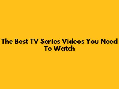 The Best TV Series Videos You Need To Watch