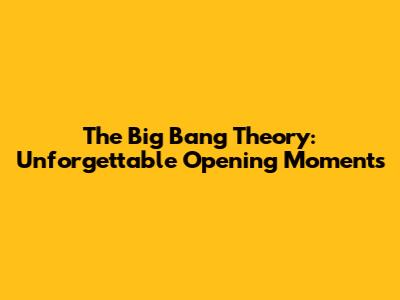 The Big Bang Theory: Unforgettable Opening Moments