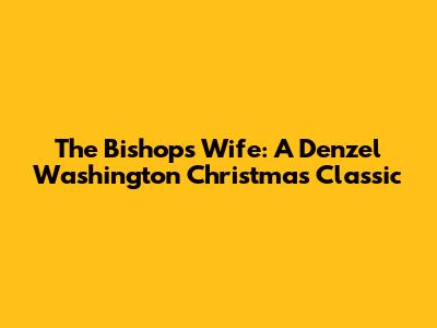 The Bishop's Wife: A Denzel Washington Christmas Classic