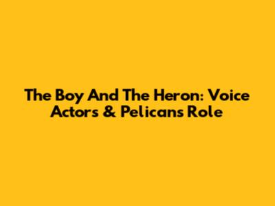 The Boy And The Heron: Voice Actors & Pelican's Role
