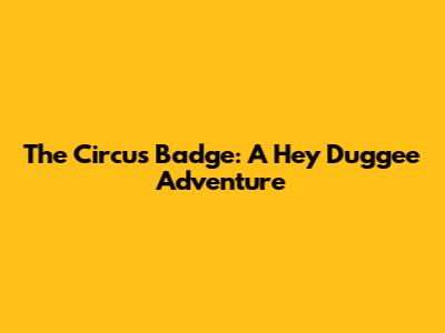The Circus Badge: A Hey Duggee Adventure
