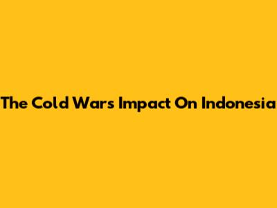 The Cold War's Impact On Indonesia