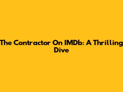 The Contractor On IMDb: A Thrilling Dive