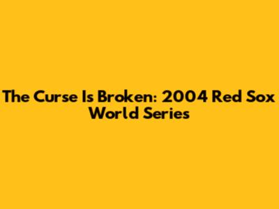 The Curse Is Broken: 2004 Red Sox World Series