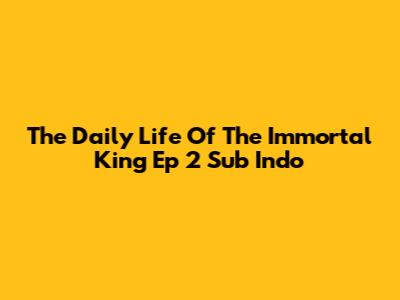 The Daily Life Of The Immortal King Ep 2 Sub Indo