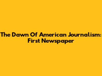 The Dawn Of American Journalism: First Newspaper