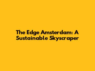 The Edge Amsterdam: A Sustainable Skyscraper