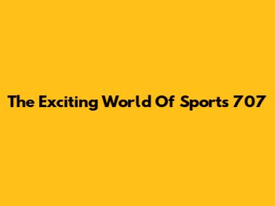 The Exciting World Of Sports 707