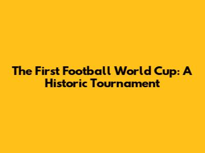 The First Football World Cup: A Historic Tournament