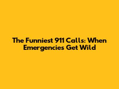 The Funniest 911 Calls: When Emergencies Get Wild